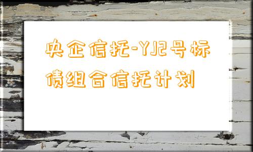 央企信托-YJ2号标债组合信托计划