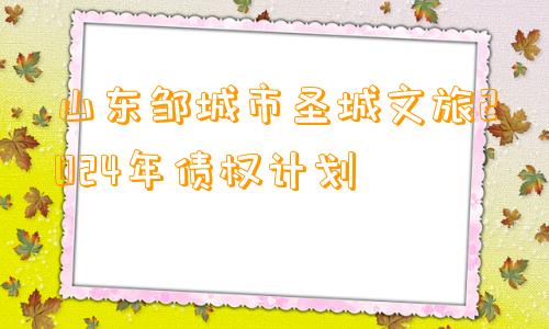 山东邹城市圣城文旅2024年债权计划