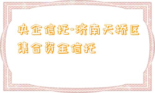 央企信托-济南天桥区集合资金信托