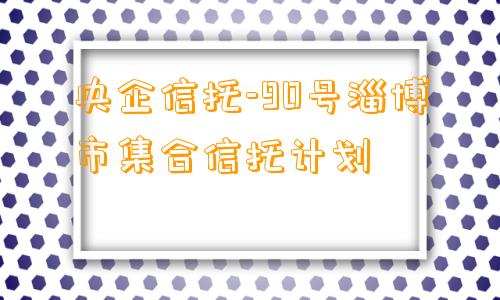 央企信托-90号淄博市集合信托计划