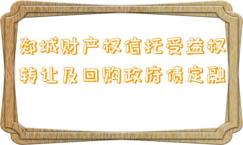 郯城财产权信托受益权转让及回购政府债定融