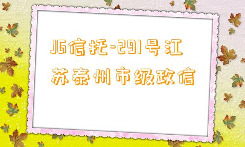 JG信托-291号江苏泰州市级政信