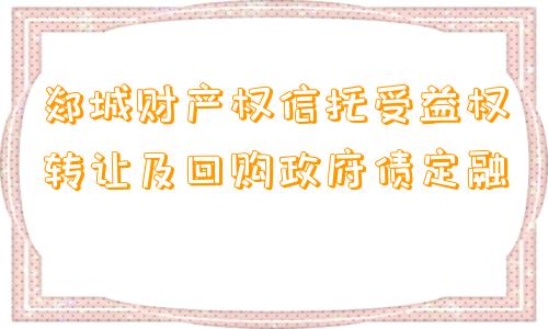 郯城财产权信托受益权转让及回购政府债定融