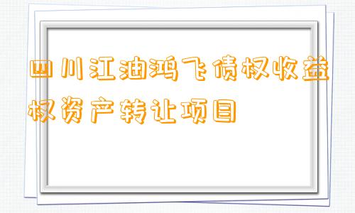 四川江油鸿飞债权收益权资产转让项目