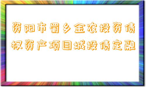 资阳市蜀乡金农投资债权资产项目城投债定融