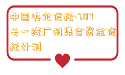 中国央企信托-707号一线广州集合资金信托计划