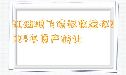 江油鸿飞债权收益权2024年资产转让