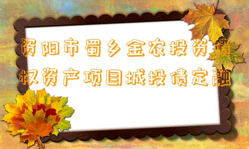 资阳市蜀乡金农投资债权资产项目城投债定融