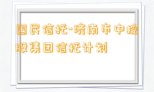 国民信托-济南市中控股集团信托计划