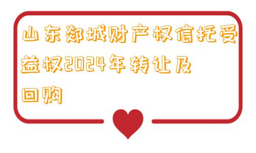 山东郯城财产权信托受益权2024年转让及回购