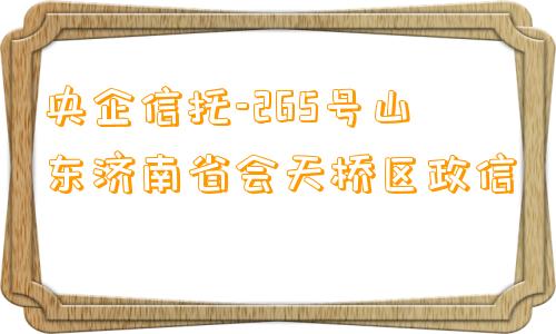 央企信托-265号山东济南省会天桥区政信