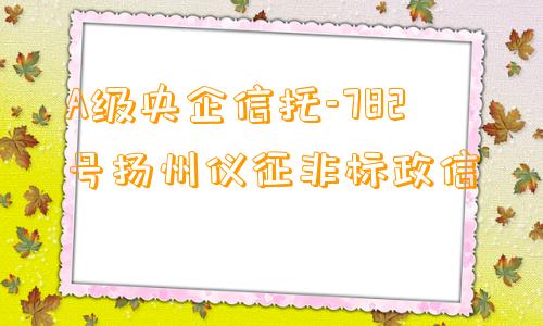 A级央企信托-782号扬州仪征非标政信