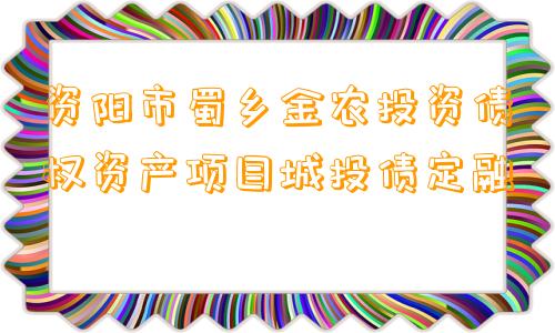 资阳市蜀乡金农投资债权资产项目城投债定融