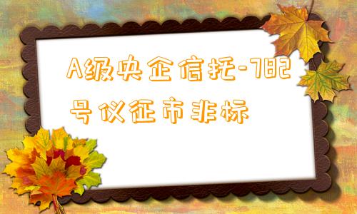 A级央企信托-782号仪征市非标