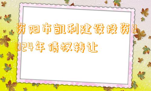 资阳市凯利建设投资2024年债权转让