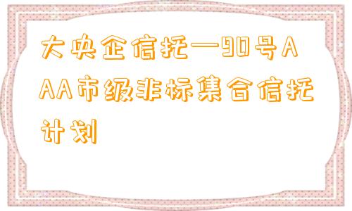 大央企信托—90号AAA市级非标集合信托计划