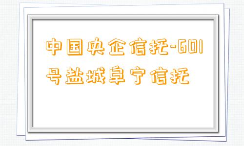 中国央企信托-601号盐城阜宁信托