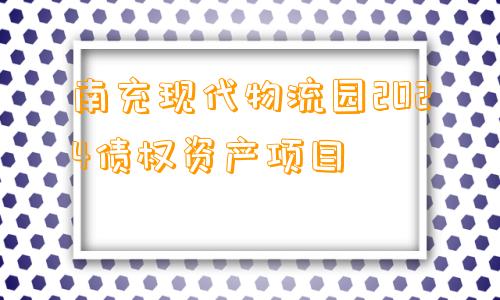 南充现代物流园2024债权资产项目