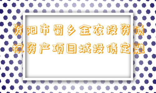 资阳市蜀乡金农投资债权资产项目城投债定融