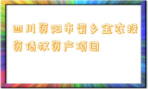 四川资阳市蜀乡金农投资债权资产项目