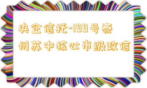 央企信托-199号泰州苏中核心市级政信