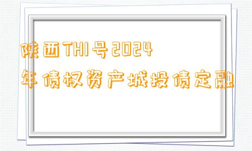 陕西TH1号2024年债权资产城投债定融