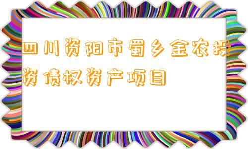 四川资阳市蜀乡金农投资债权资产项目