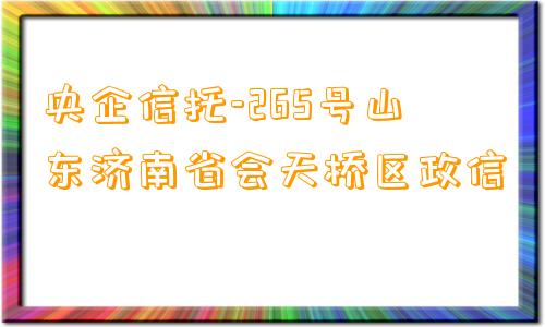 央企信托-265号山东济南省会天桥区政信