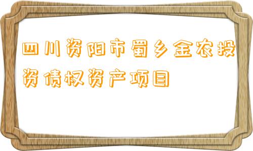 四川资阳市蜀乡金农投资债权资产项目
