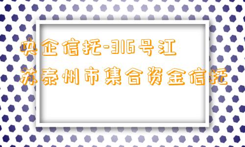 央企信托-316号江苏泰州市集合资金信托