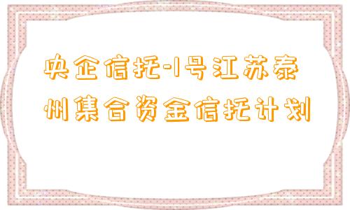 央企信托-1号江苏泰州集合资金信托计划