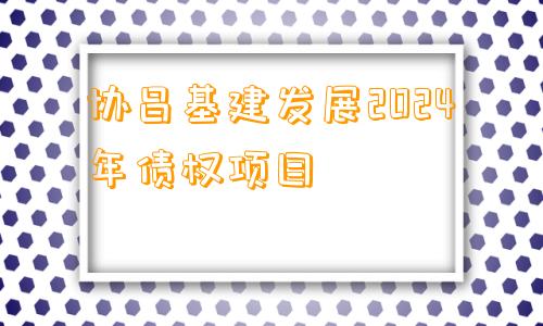 协昌基建发展2024年债权项目