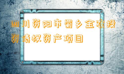 四川资阳市蜀乡金农投资债权资产项目