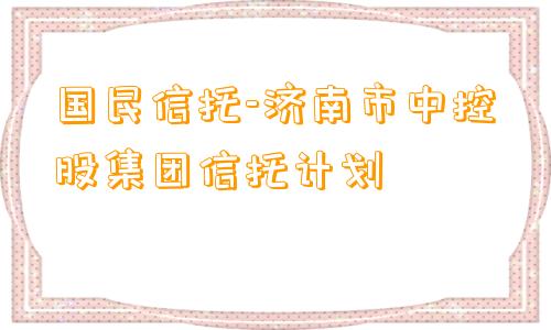 国民信托-济南市中控股集团信托计划