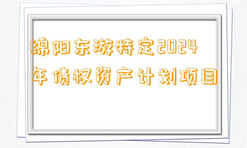 绵阳东游特定2024年债权资产计划项目