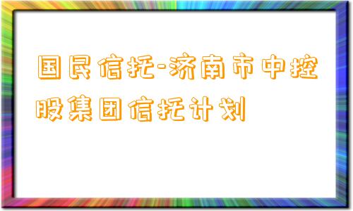 国民信托-济南市中控股集团信托计划