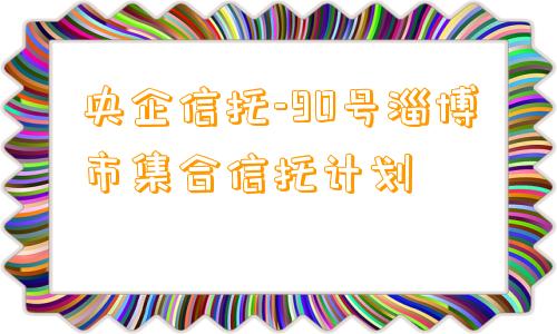 央企信托-90号淄博市集合信托计划