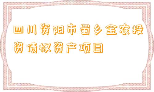 四川资阳市蜀乡金农投资债权资产项目