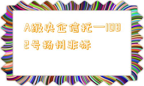 A级央企信托—1082号扬州非标