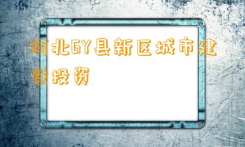 河北GY县新区城市建设投资