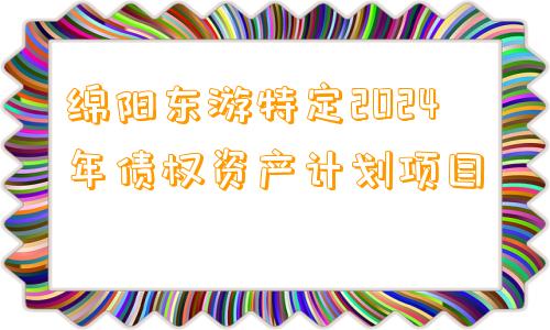 绵阳东游特定2024年债权资产计划项目