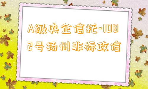 A级央企信托-1082号扬州非标政信