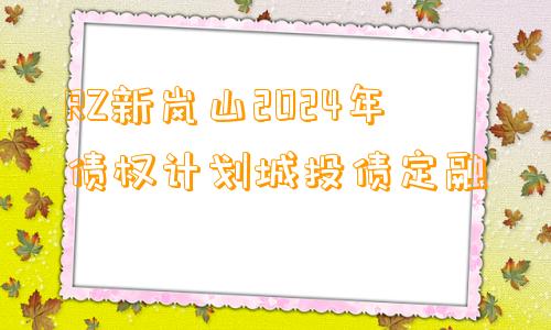 RZ新岚山2024年债权计划城投债定融