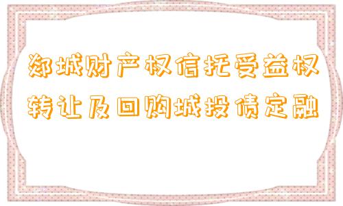 郯城财产权信托受益权转让及回购城投债定融