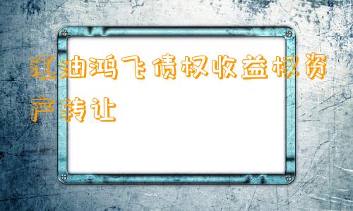 江油鸿飞债权收益权资产转让