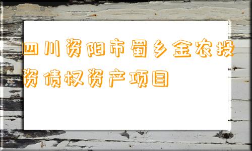 四川资阳市蜀乡金农投资债权资产项目