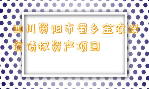 四川资阳市蜀乡金农投资债权资产项目