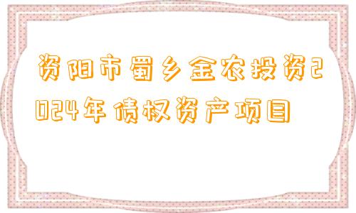 资阳市蜀乡金农投资2024年债权资产项目