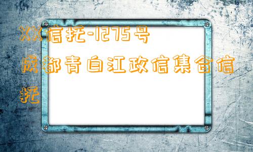 XX信托-1275号成都青白江政信集合信托