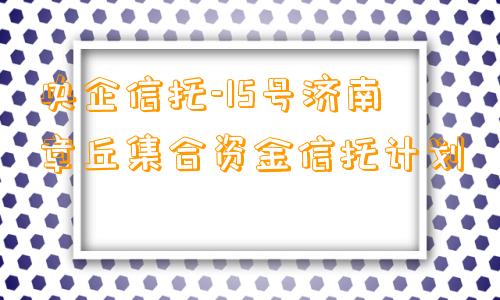 央企信托-15号济南章丘集合资金信托计划